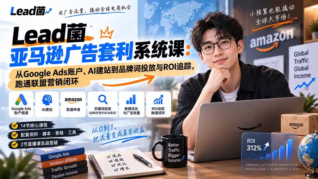 Lead菌亚马逊广告套利系统课：从Google Ads账户、AI建站到品牌词投放与ROI追踪，跑通联盟营销闭环-项目资源网