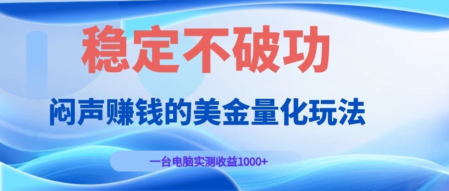闷声赚钱的美金量化玩法，一台电脑实测收益1000+稳定不破功！-项目资源网