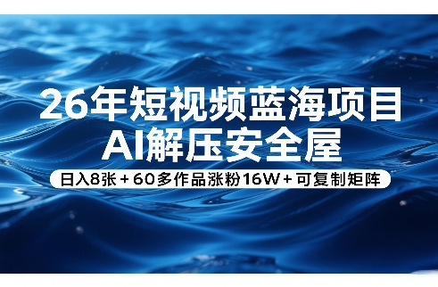 26年短视频蓝海项目，AI解压安全屋，日入8张+60多作品涨粉16W+可复制矩阵-项目资源网