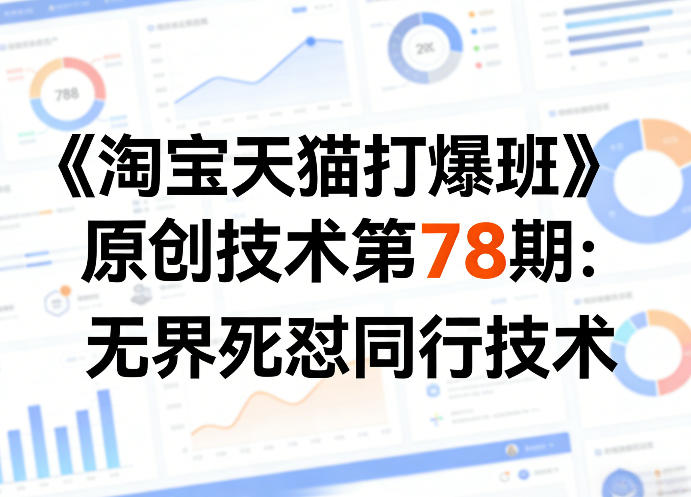 《淘宝天猫打爆班》原创技术第78期：无界死怼同行技术-项目资源网