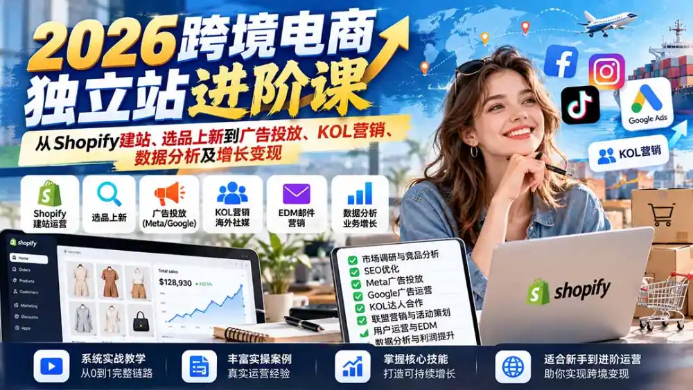 2026跨境电商独立站进阶课：从Shopify建站、选品上新到广告投放、KOL营销、数据分析及增长变现-项目资源网