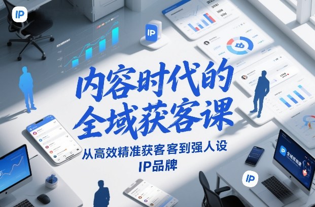 内容时代的全域获客课,从高效精准获客到强人设IP品牌-项目资源网