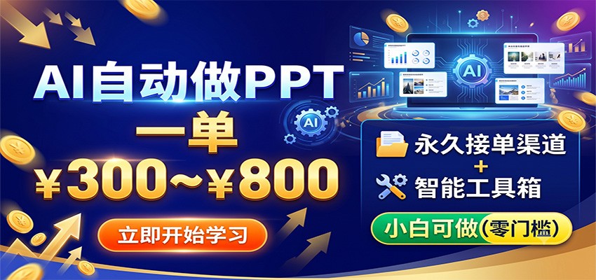 AI自动做PPT,一单300~800,永久接单渠道+工具,小白可做-项目资源网
