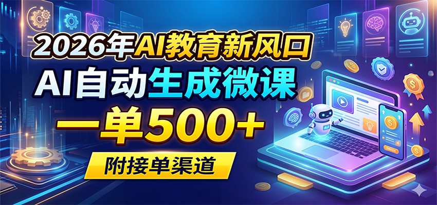 2026年AI教育新风口,AI自动生成微课,一单500+,附接单渠道-项目资源网