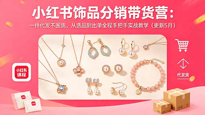 小红书饰品分销带货营：一件代发不囤货，从选品到出单全程手把手实战教学(更新5月-项目资源网