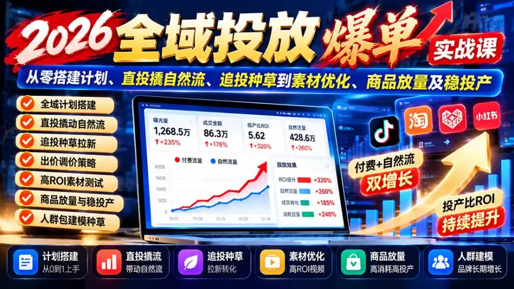 2026全域投放爆单实战课：从零搭建计划、直投撬自然流、追投种草到素材优化、商品放量及稳投产-项目资源网