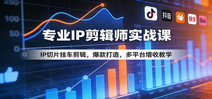 专业IP剪辑师实战课：IP切片挂车剪辑，爆款打造，多平台增收教学-项目资源网