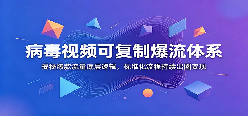 病毒视频可复制爆流体系：揭秘爆款流量底层逻辑，标准化流程持续出圈变现-项目资源网