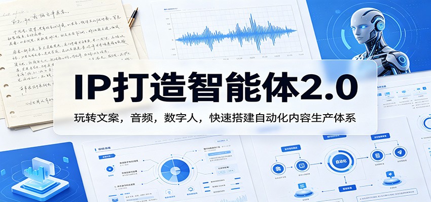 IP打造智能体2.0：玩转文案，音频，数字人，快速搭建自动化内容生产体系-项目资源网