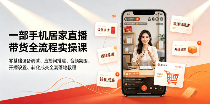 一部手机居家直播带货全流程实操课｜零基础设备调试、直播间搭建、音频氛围、开播设置、转化成交全套落地教程-项目资源网