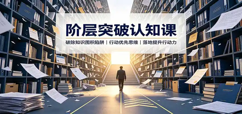 阶层突破认知课：破除知识囤积陷阱，行动优先思维，落地提升行动力-项目资源网
