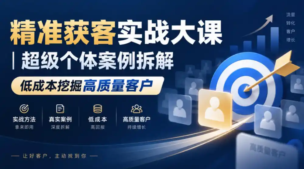 精准获客实战大课｜超级个体案例拆解，低成本挖掘高质量客户-项目资源网