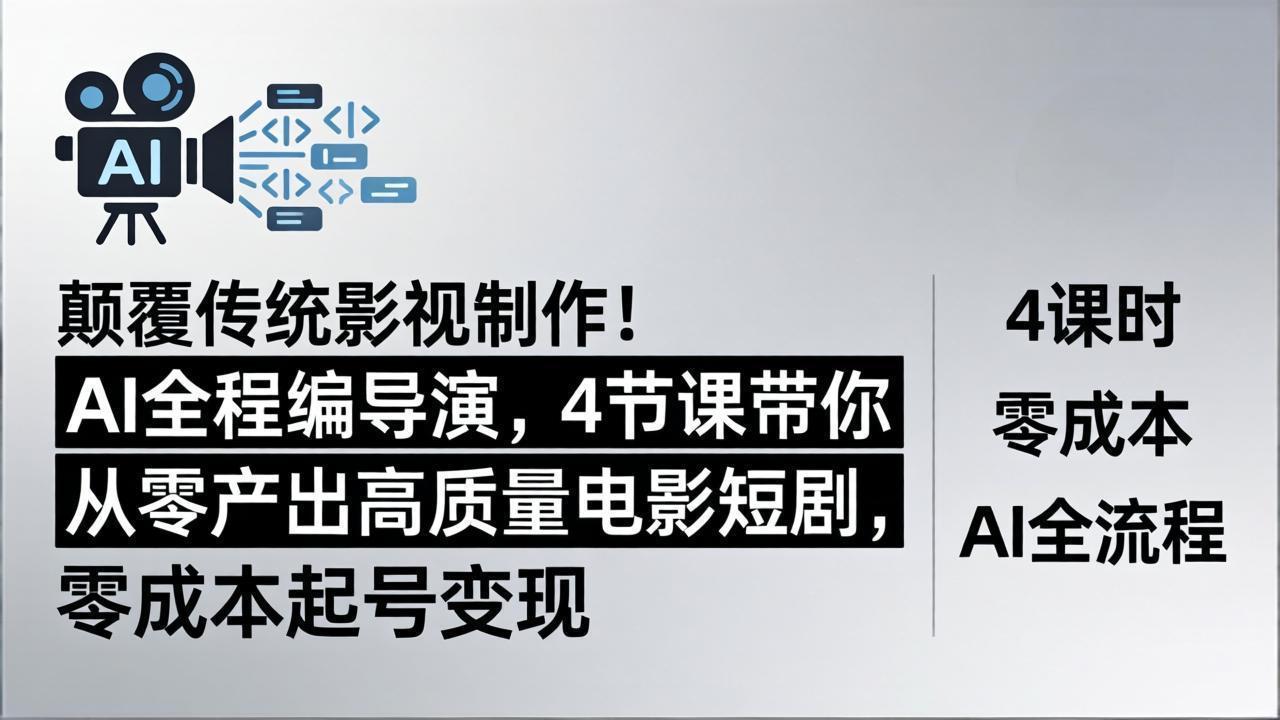 颠覆传统影视制作！AI全程编导演，4节课带你从零产出高质量电影短剧，零成本起号变现-项目资源网