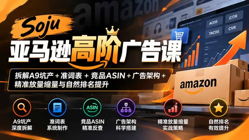 Soju亚马逊高阶广告课:拆解A9坑产+准词表+竞品ASIN+广告架构+精准放量缩量与自然排名提升-项目资源网