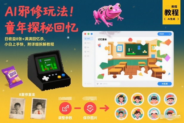 AI邪修玩法，童年探秘回忆，日收益8张+满满回忆杀，小白上手快，附详细拆解教程-项目资源网