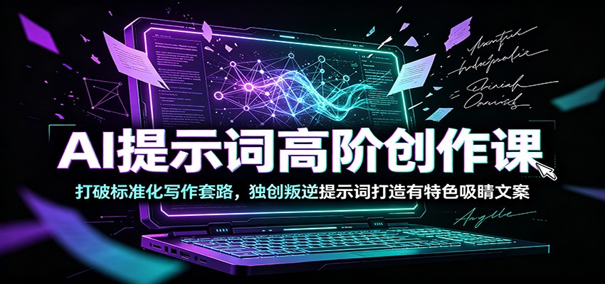 AI提示词高阶创作课：打破标准化写作套路，独创叛逆提示词打造有特色吸睛文案-项目资源网