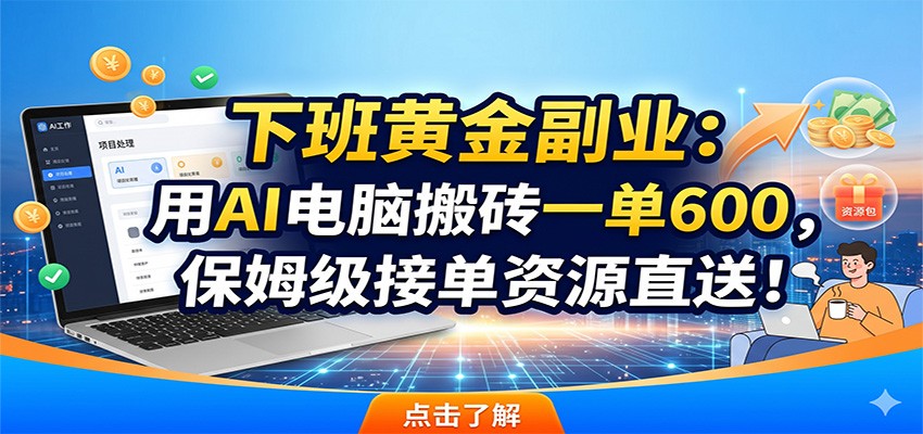 下班黄金副业:用AI电脑搬砖一单600,保姆级接单资源直送!-项目资源网