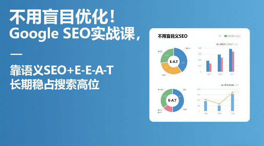 不用盲目优化！Google SEO实战课，靠语义SEO+E-E-A-T，长期稳占搜索高位-项目资源网
