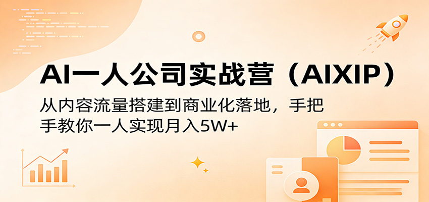 AI一人公司实战营(AIXIP)：从内容流量搭建到商业化落地，手把手教你一人实现月入5W+-项目资源网