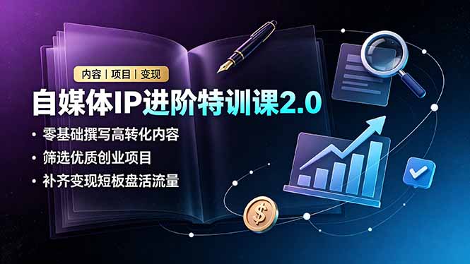 自媒体IP进阶特训课2.0，零基础撰写高转化内容，筛选优质创业项目，补齐变现短板盘活流量-项目资源网