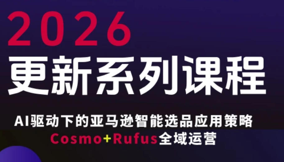 跨境亚马逊FBA系统课程，AI驱动下的亚马逊智能选品应用策略Cosmo+Rufus全域运营(更新26年3月)-项目资源网