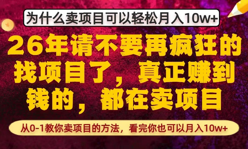为什么真正賺到钱的都在卖项目，从0-1教你卖项目的方法，看完你也可以月入10w+【揭秘】-项目资源网