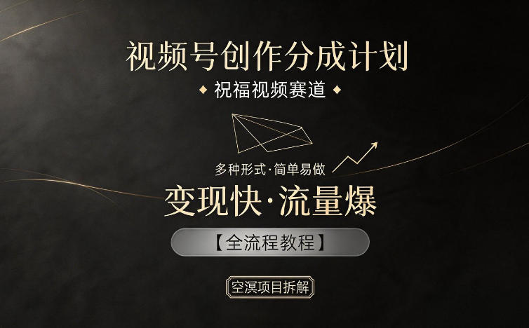 视频号创作分成计划,祝福视频赛道,多种制作形式,简单易做,变现快流量爆【全流程教程】-项目资源网