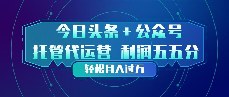 头条加公众号 托管代运营 利润分成模式 轻松月入过万-项目资源网