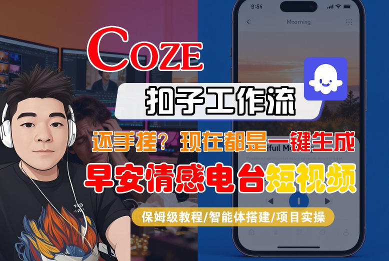 【Coze工作流搭建实操教程】【coze】早安情感电台日签视频还在手动做？用扣子工作流自动生成，省时90%-项目资源网
