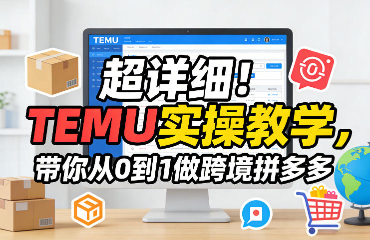 超详细！TEMU实操教学，带你从0到1做跨境拼多多-项目资源网