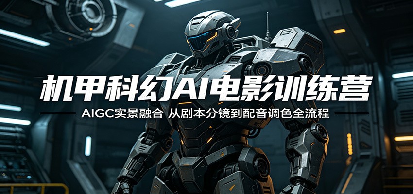 机甲科幻AI电影训练营：AIGC实景融合，从剧本分镜到配音调色全流程-项目资源网