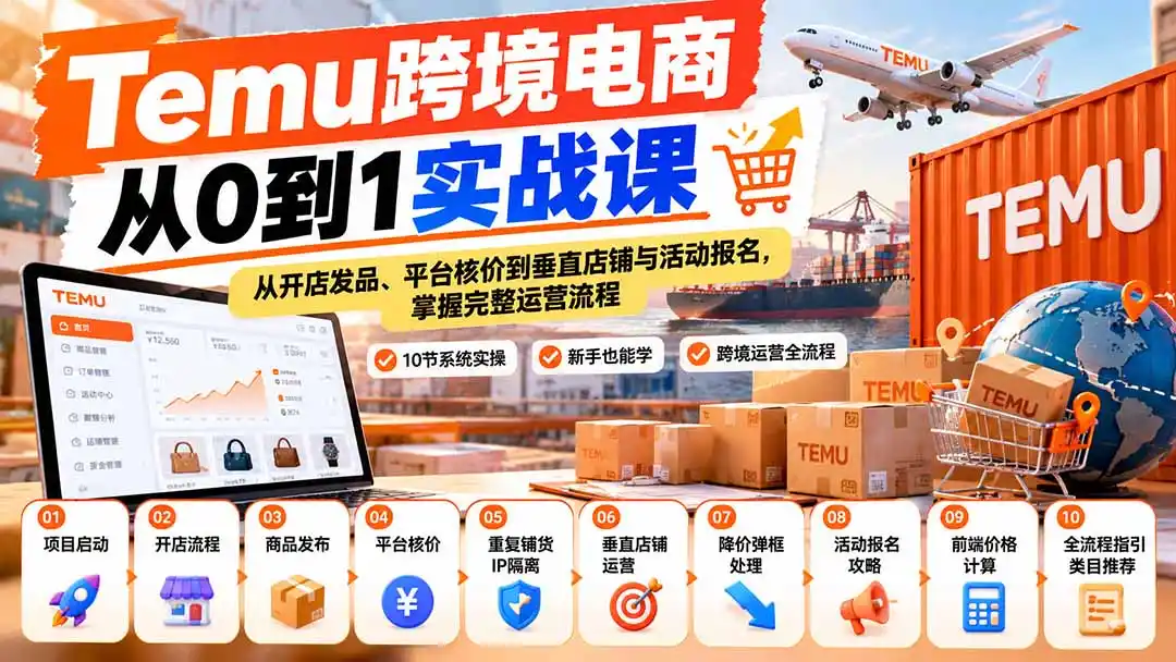 【无水印】Temu跨境电商从0到1实战课：从开店发品、平台核价到垂直店铺与活动报名，掌握完整运营流程-项目资源网