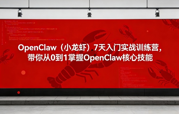 OpenClaw(小龙虾)7天入门实战训练营，带你从0到1掌握OpenClaw核心技能-项目资源网