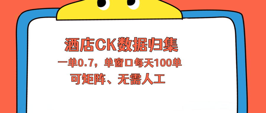上班也能玩的酒店CK数据归集，一单0.7单窗口每天可做100单，一个人就能矩阵操作-项目资源网