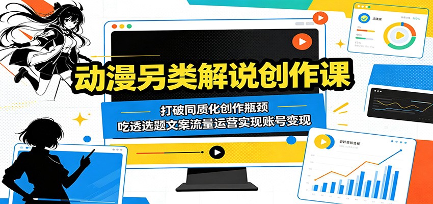 动漫另类解说创作课：打破同质化创作瓶颈，吃透选题文案流量运营实现账号变现-项目资源网
