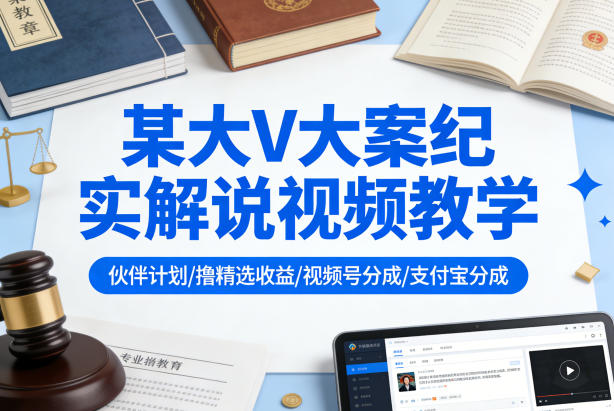 某大V大案纪实解说视频教学，可做伙伴计划、撸精选收益，视频号和支付宝分成计划均可-项目资源网