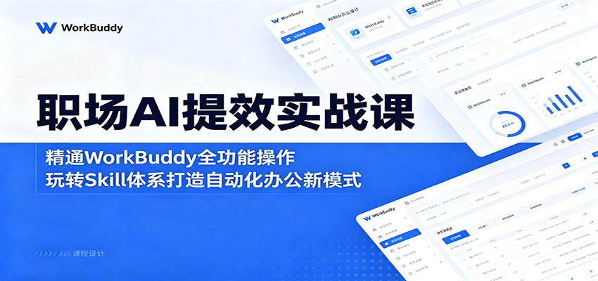 职场AI提效实战课：精通WorkBuddy全功能操作，玩转Skill体系打造自动化办公新模式-项目资源网