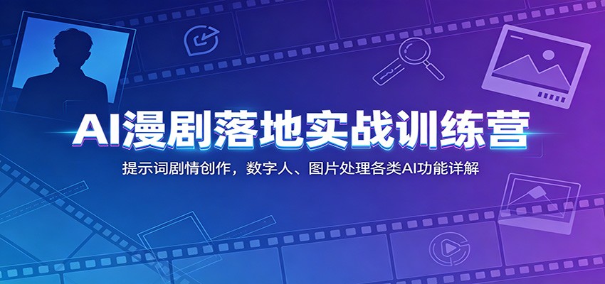 AI漫剧落地实战训练营：提示词剧情创作，数字人、图片处理各类AI功能详解-项目资源网