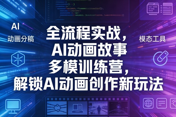 全流程实战，AI动画故事多模训练营，解锁AI动画创作新玩法-项目资源网