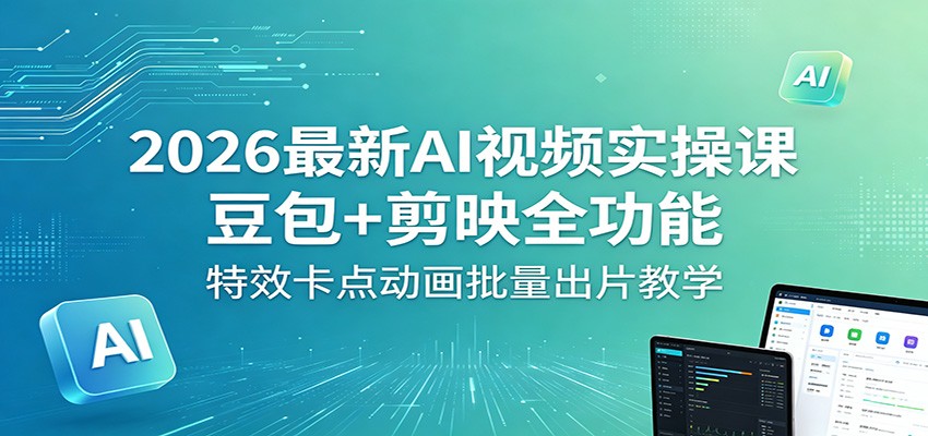 2026最新AI视频实操课：豆包+剪映全功能，特效卡点动画批量出片教学-项目资源网