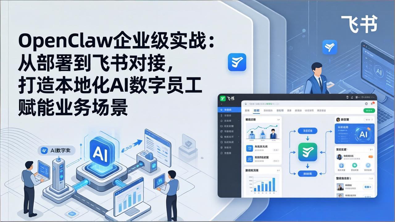 OpenClaw企业级实战：从部署到飞书对接，打造本地化AI数字员工赋能业务场景-项目资源网