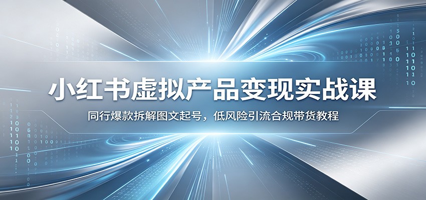 小红书虚拟产品变现实战课：同行爆款拆解图文起号，低风险引流合规带货教程-项目资源网