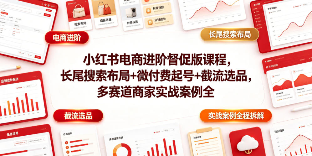 小红书电商进阶督促版课程,长尾搜索布局+微付费起号+截流选品,多赛道商家实战案例全程拆解-项目资源网