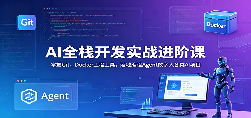 AI全栈开发实战进阶课：掌握Git、Docker工程工具，落地编程Agent数字人各类AI项目-项目资源网