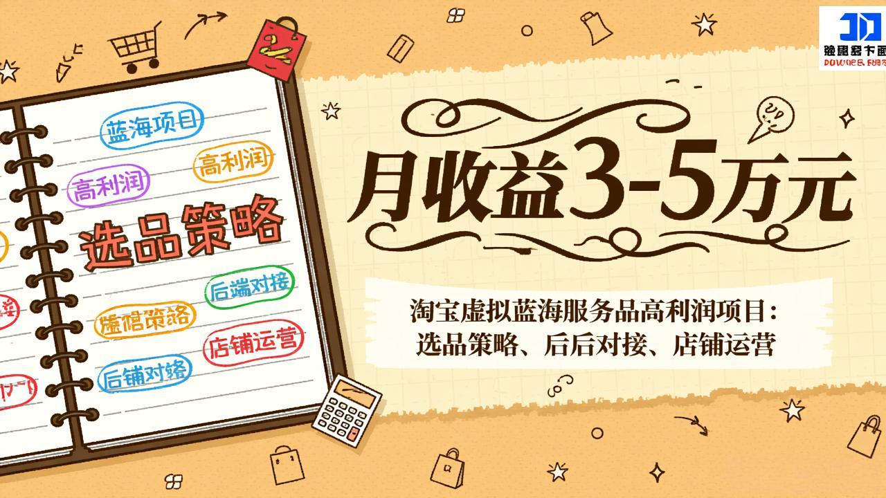 淘宝虚拟蓝海服务品高利润项目：选品策略、后端对接、店铺运营，月收益可达3-5万元-项目资源网