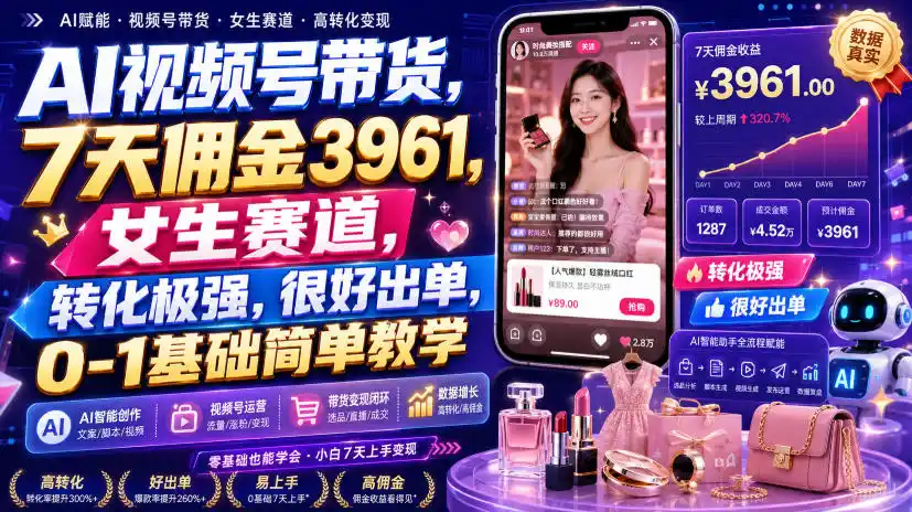 AI视频号带货，7天佣金3961，女生赛道，转化极强，很好出单，0-1基础简单教学-项目资源网