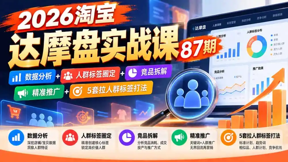 2026淘宝达摩盘实战课87期:数据分析+人群标签圈定+竞品拆解+精准推广+5套拉人群标签打法-项目资源网