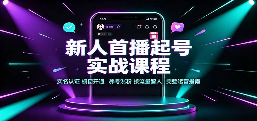 新人首播起号实战课程：实名认证橱窗开通，养号涨粉，接流量留人完整运营指南-项目资源网