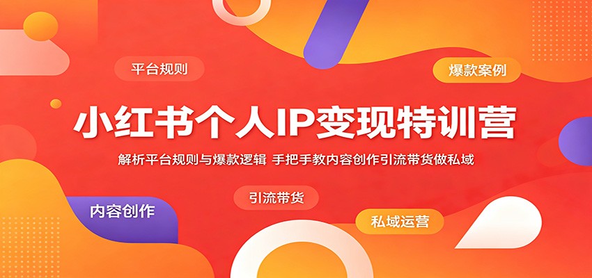 小红书个人IP变现特训营：解析平台规则与爆款逻辑，手把手教内容创作引流带货做私域-项目资源网