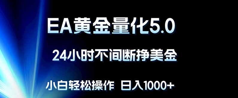 EA黄金量化5.0，24小时不间断挣美金，小白轻松上手，日入1000+-项目资源网